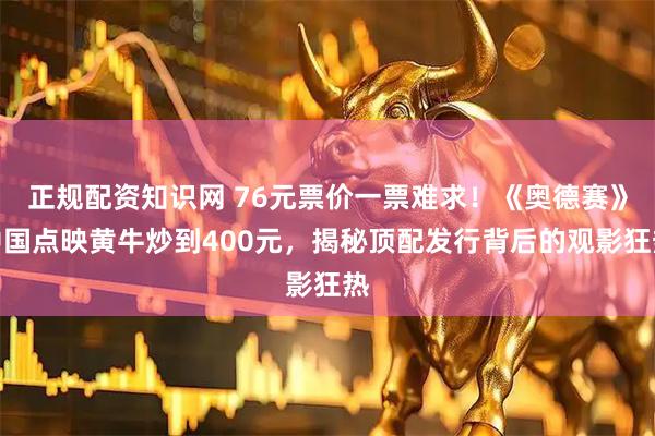 正规配资知识网 76元票价一票难求！《奥德赛》中国点映黄牛炒到400元，揭秘顶配发行背后的观影狂热