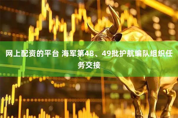 网上配资的平台 海军第48、49批护航编队组织任务交接