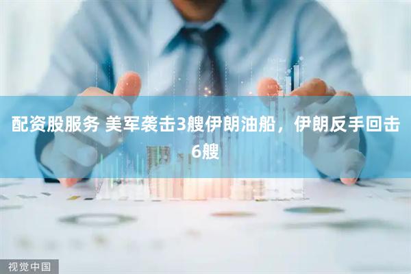 配资股服务 美军袭击3艘伊朗油船，伊朗反手回击6艘