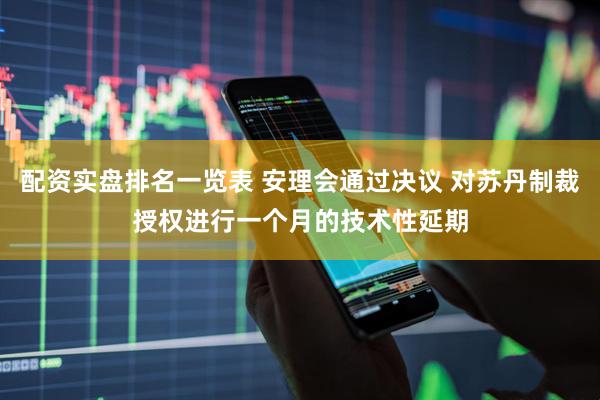配资实盘排名一览表 安理会通过决议 对苏丹制裁授权进行一个月的技术性延期